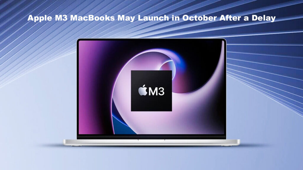 Apple M3 MacBooks May Launch in October After a Delay
