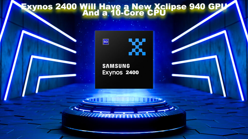 Exynos 2400 Will Have a New Xclipse 940 GPU And a 10-Core CPU
