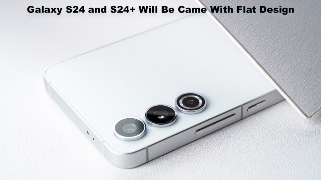 Galaxy S24 and S24+ Will Be Came With Flat Design