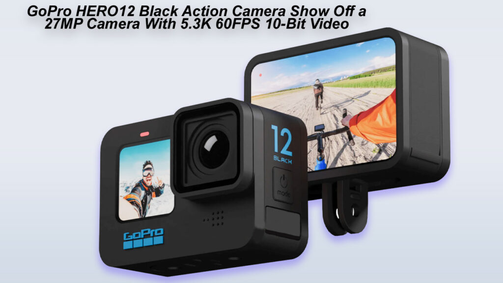 GoPro HERO12 Black Action Camera Show Off a 27MP Camera With 5.3K 60FPS 10-Bit Video