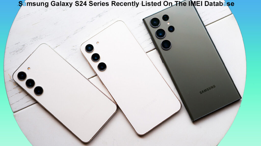 Samsung Galaxy S24 Series Recently Listed On The IMEI Database
