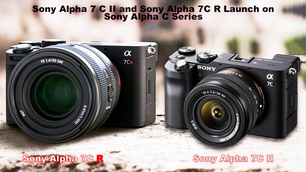 Sony Alpha 7 C II and Sony Alpha 7C R Launch on Sony Alpha C Series